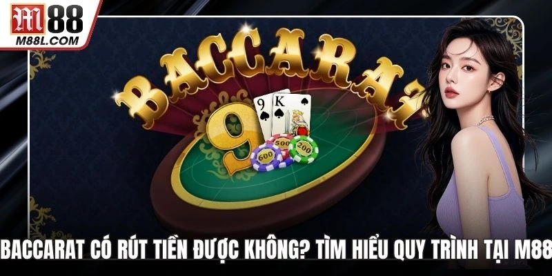 Baccarat Có Rút Tiền Được Không? Tìm Hiểu Quy Trình Tại M88