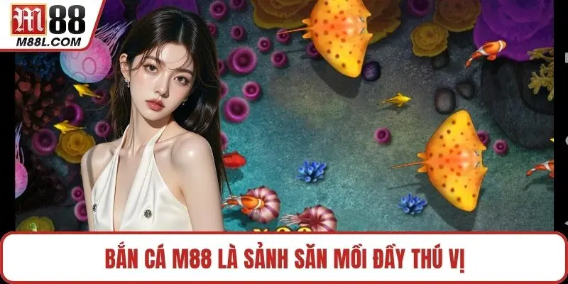 Bắn Cá M88 là sảnh săn mồi đầy thú vị
