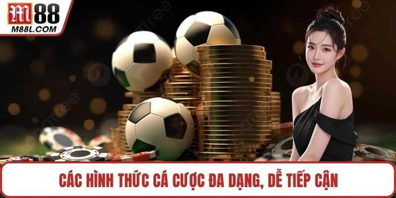 Các hình thức cá cược đa dạng, dễ tiếp cận
