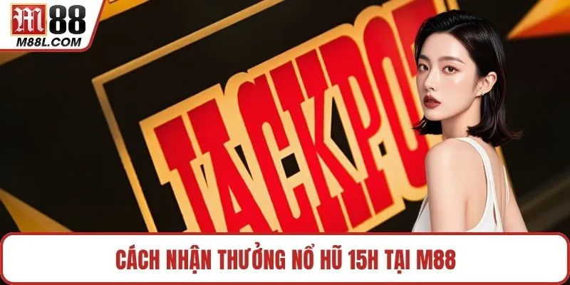 Cách nhận thưởng nổ hũ 15h tại M88