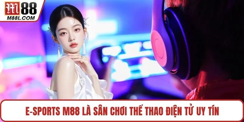 E-sports M88 là sân chơi thể thao điện tử uy tín