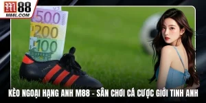 Kèo Ngoại Hạng Anh M88 – Sân Chơi Cá Cược Giới Tinh Anh