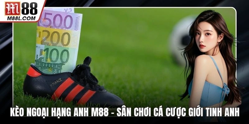 Kèo Ngoại Hạng Anh M88 – Sân Chơi Cá Cược Giới Tinh Anh