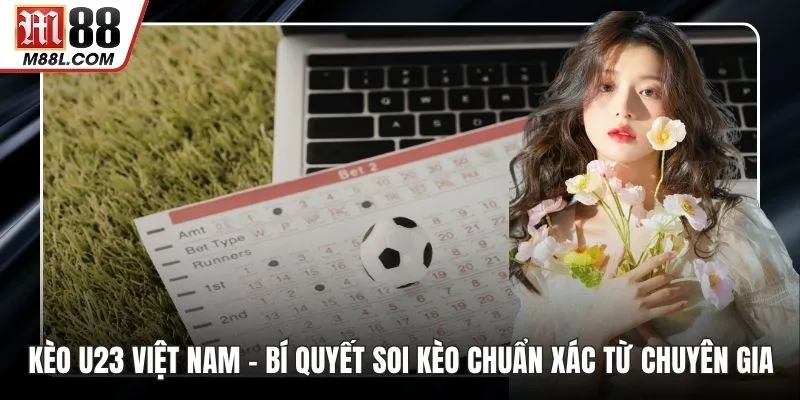 Kèo U23 Việt Nam – Bí Quyết Soi Kèo Chuẩn Xác Từ Chuyên Gia