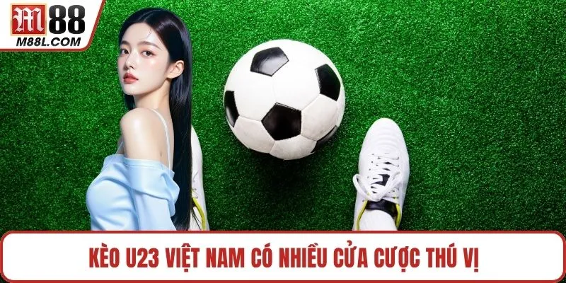 Kèo U23 Việt Nam có nhiều cửa cược thú vị