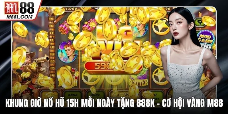 Khung Giờ Nổ Hũ 15h Mỗi Ngày Tặng 888k – Cơ Hội Vàng Tại M88