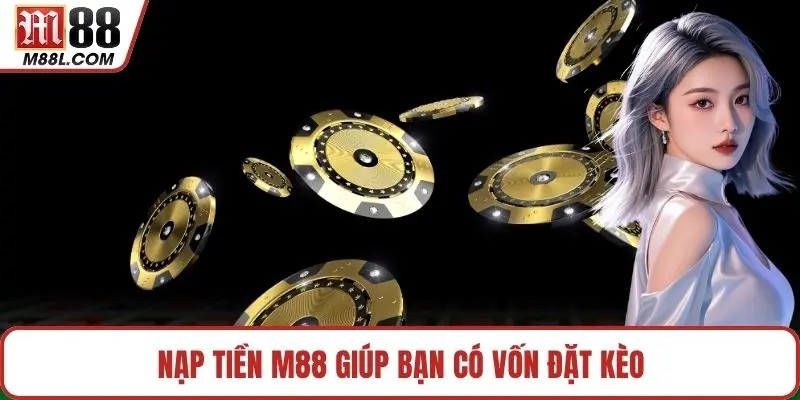Nạp tiền M88 giúp bạn có vốn đặt kèo