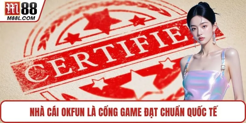 Nhà cái OKFUN là cổng game đạt chuẩn quốc tế