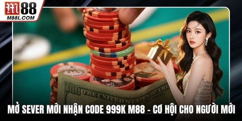 Mở Sever Mới Nhận Code 999k M88 – Cơ Hội Vàng Cho Người Mới
