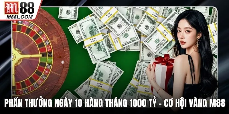 Phần Thưởng Ngày 10 Hàng Tháng 1000 Tỷ – Cơ Hội Vàng Tại M88
