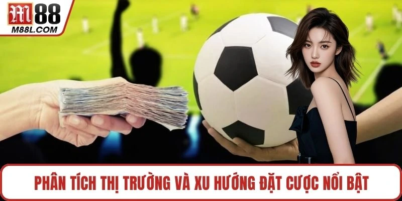 Phân tích thị trường và xu hướng đặt cược nổi bật