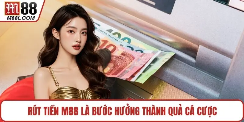 Rút tiền M88 là bước hưởng thành quả cá cược