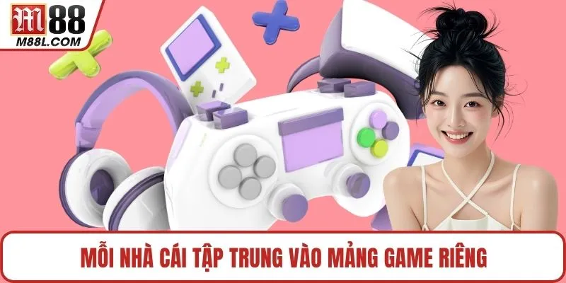 Mỗi nhà cái tập trung vào mảng game riêng