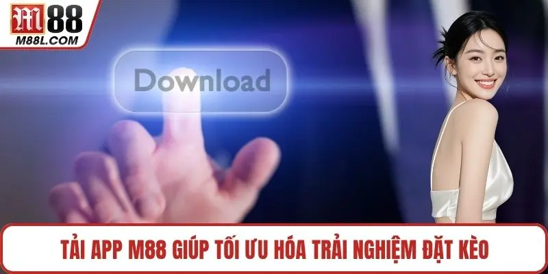 Tải app M88 giúp tối ưu hóa trải nghiệm đặt kèo