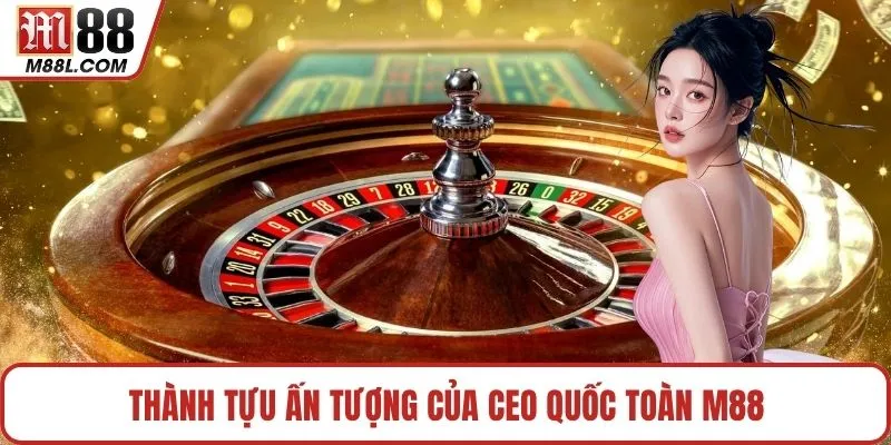 Thành tựu ấn tượng của CEO Quốc Toàn M88