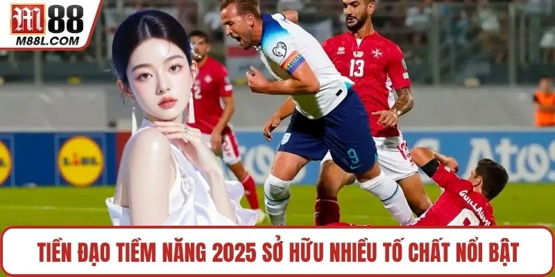 Tiền đạo tiềm năng 2025 sở hữu nhiều tố chất nổi bật
