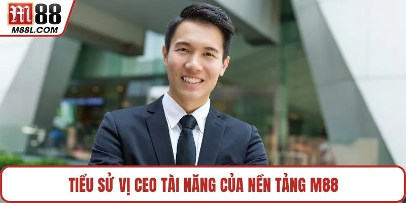 Tiểu sử vị CEO tài năng của nền tảng M88