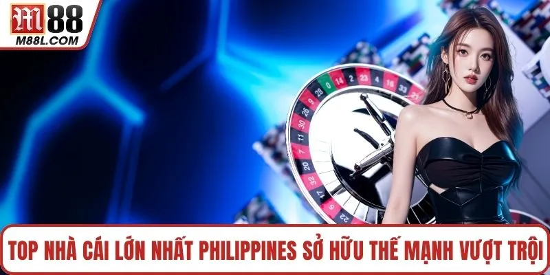 Top nhà cái lớn nhất Philippines sở hữu thế mạnh vượt trội