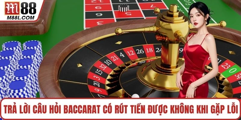 Trả lời câu hỏi baccarat có rút tiền được không khi gặp lỗi