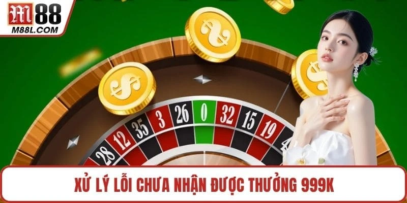 Xử lý lỗi chưa nhận được thưởng 999k